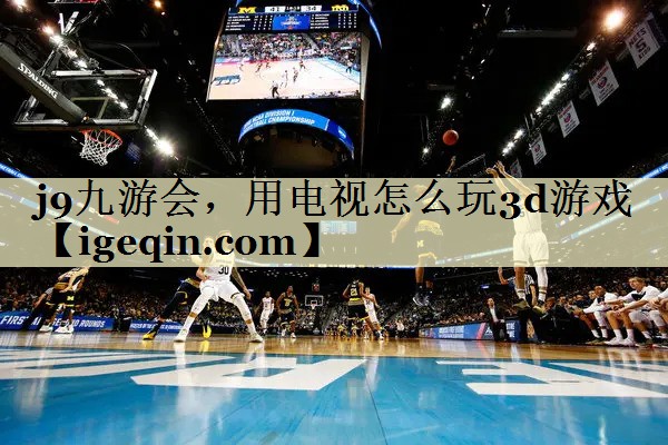 金年会-金字招牌，用电视怎么玩3d游戏